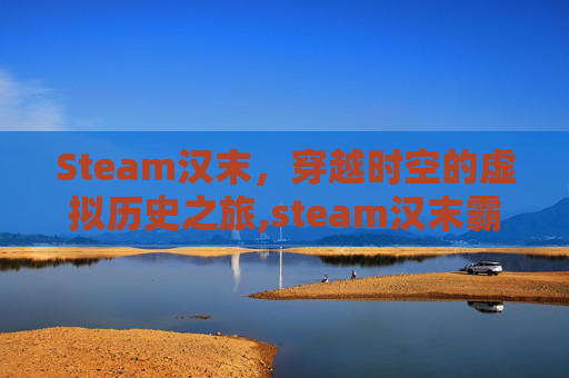 Steam汉末，穿越时空的虚拟历史之旅,steam汉末霸业