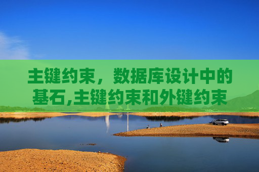 主键约束，数据库设计中的基石,主键约束和外键约束