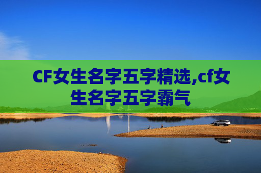 CF女生名字五字精选,cf女生名字五字霸气