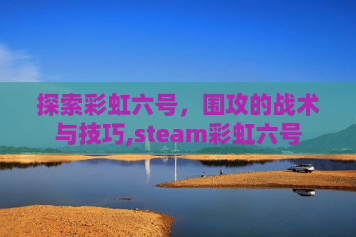 探索彩虹六号，围攻的战术与技巧,steam彩虹六号