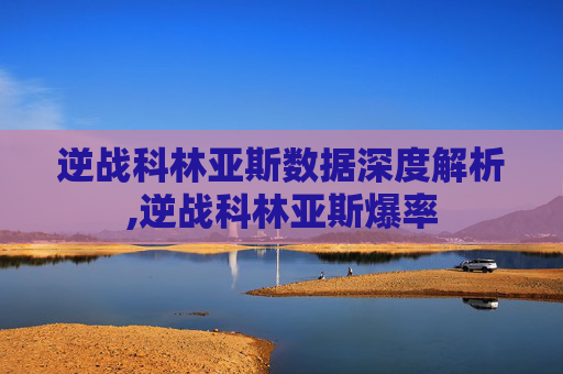 逆战科林亚斯数据深度解析,逆战科林亚斯爆率