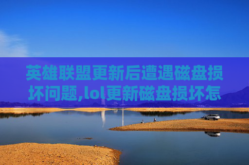 英雄联盟更新后遭遇磁盘损坏问题,lol更新磁盘损坏怎么解决