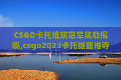 CSGO卡托维兹冠军奖励揭晓,csgo2023卡托维兹谁夺冠了