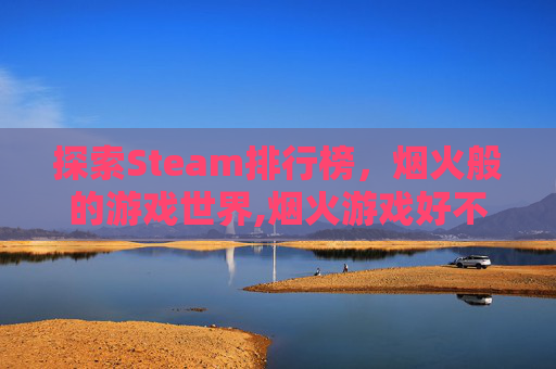 探索Steam排行榜，烟火般的游戏世界,烟火游戏好不好玩
