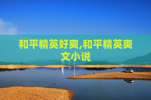 和平精英好爽,和平精英爽文小说