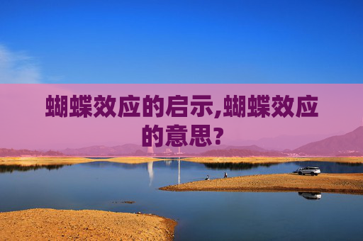 蝴蝶效应的启示,蝴蝶效应的意思?