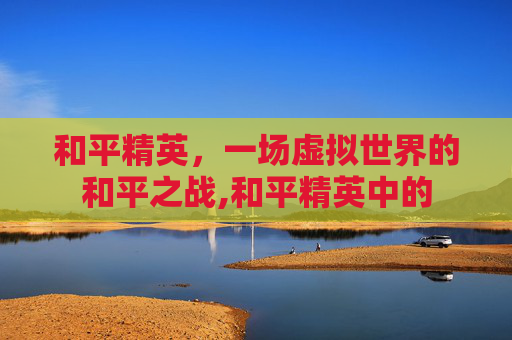 和平精英，一场虚拟世界的和平之战,和平精英中的