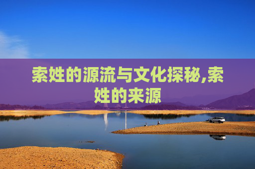 索姓的源流与文化探秘,索姓的来源