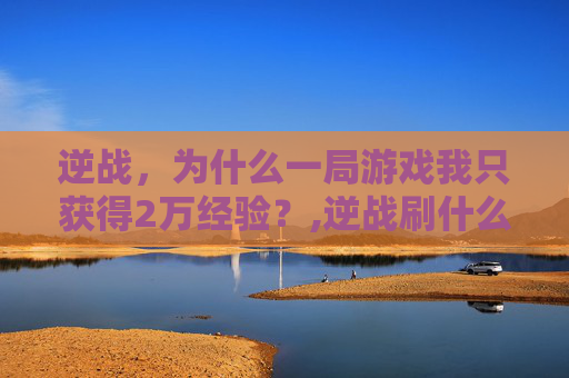 逆战，为什么一局游戏我只获得2万经验？,逆战刷什么图一局200万经验