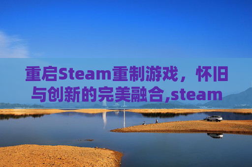 重启Steam重制游戏，怀旧与创新的完美融合,steam重新启动在哪