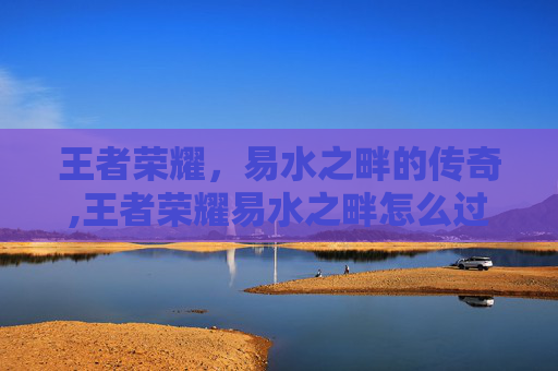 王者荣耀，易水之畔的传奇,王者荣耀易水之畔怎么过
