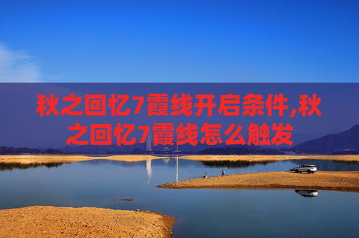 秋之回忆7霞线开启条件,秋之回忆7霞线怎么触发