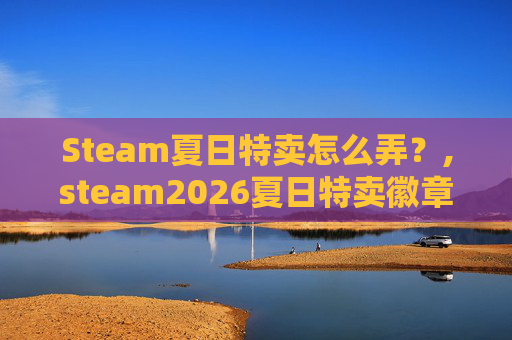 Steam夏日特卖怎么弄？,steam2026夏日特卖徽章