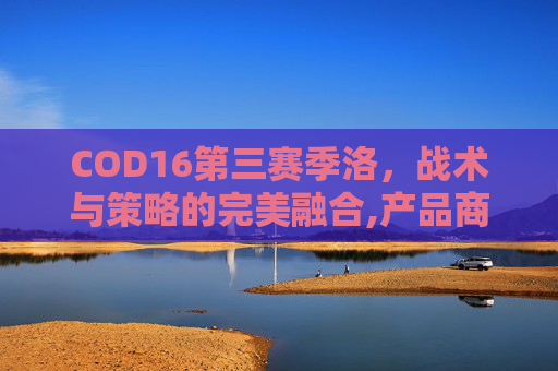 COD16第三赛季洛，战术与策略的完美融合,产品商标怎么查