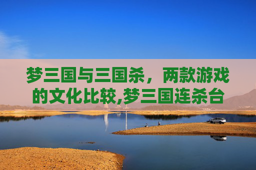 梦三国与三国杀，两款游戏的文化比较,梦三国连杀台词