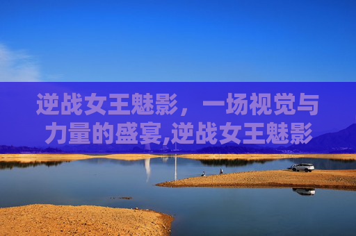 逆战女王魅影，一场视觉与力量的盛宴,逆战女王魅影怎么打