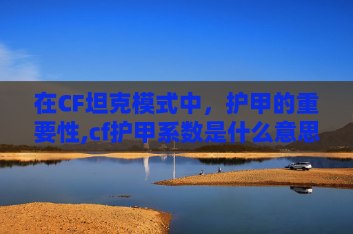在CF坦克模式中，护甲的重要性,cf护甲系数是什么意思