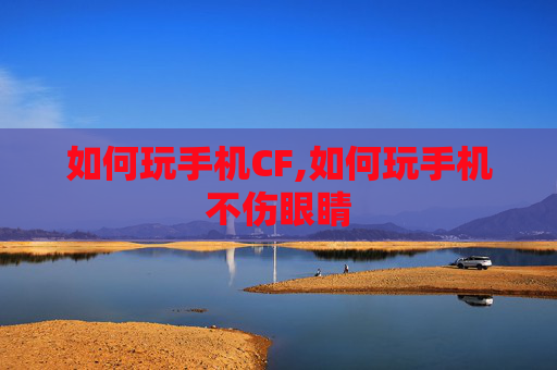 如何玩手机CF,如何玩手机不伤眼睛