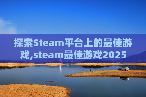 探索Steam平台上的最佳游戏,steam最佳游戏2025