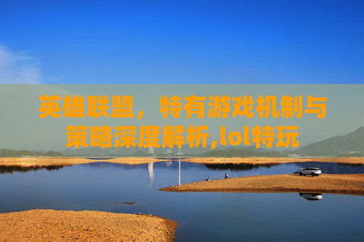 英雄联盟，特有游戏机制与策略深度解析,lol特玩