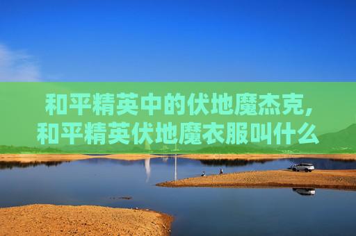 和平精英中的伏地魔杰克,和平精英伏地魔衣服叫什么