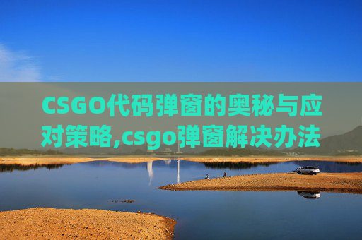 CSGO代码弹窗的奥秘与应对策略,csgo弹窗解决办法 CSGO代码弹窗的奥秘与应对策略,csgo弹窗解决办法