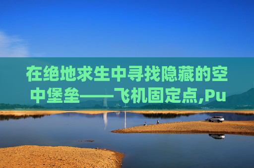 在绝地求生中寻找隐藏的空中堡垒——飞机固定点,Pubg飞机点 在绝地求生中寻找隐藏的空中堡垒——飞机固定点,Pubg飞机点