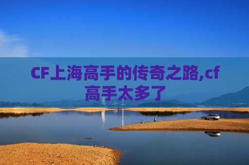 CF上海高手的传奇之路,cf高手太多了