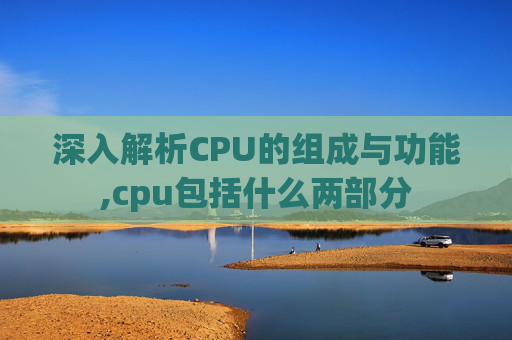 深入解析CPU的组成与功能,cpu包括什么两部分