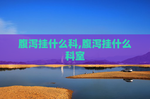 腹泻挂什么科,腹泻挂什么科室