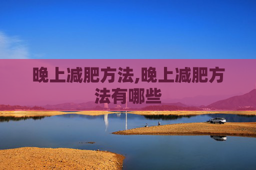 晚上减肥方法,晚上减肥方法有哪些