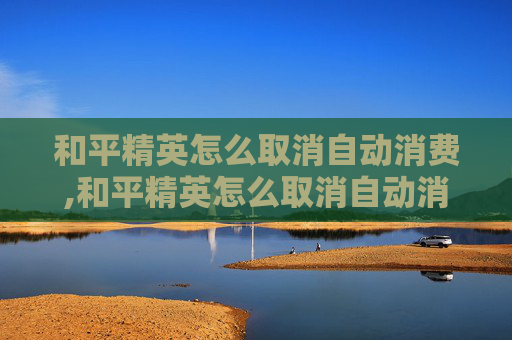 和平精英怎么取消自动消费,和平精英怎么取消自动消费模式