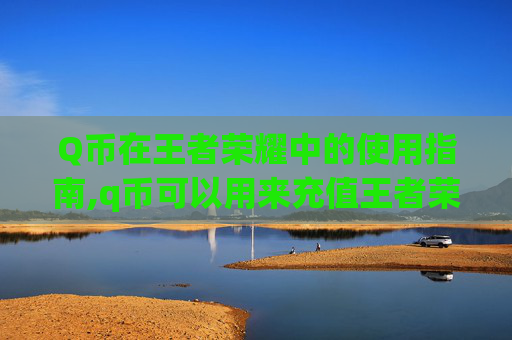 Q币在王者荣耀中的使用指南,q币可以用来充值王者荣耀吗