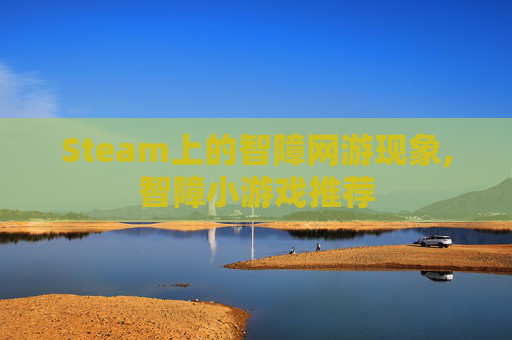 Steam上的智障网游现象,智障小游戏推荐