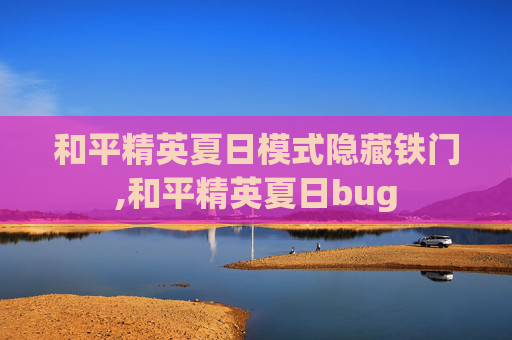 和平精英夏日模式隐藏铁门,和平精英夏日bug