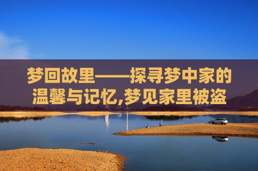梦回故里——探寻梦中家的温馨与记忆,梦见家里被盗