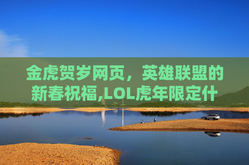 金虎贺岁网页，英雄联盟的新春祝福,LOL虎年限定什么时候返场