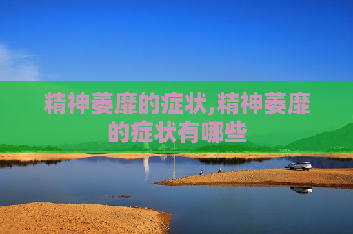 精神萎靡的症状,精神萎靡的症状有哪些