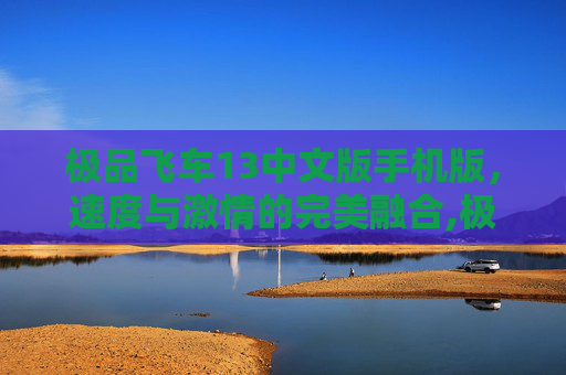 极品飞车13中文版手机版,速度与激情的完美融合,极品飞车13下载中文版 极品飞车13中文版手机版,速度与激情的完美融合,极品飞车13下载中文版