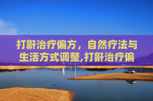 打鼾治疗偏方，自然疗法与生活方式调整,打鼾治疗偏方有哪些