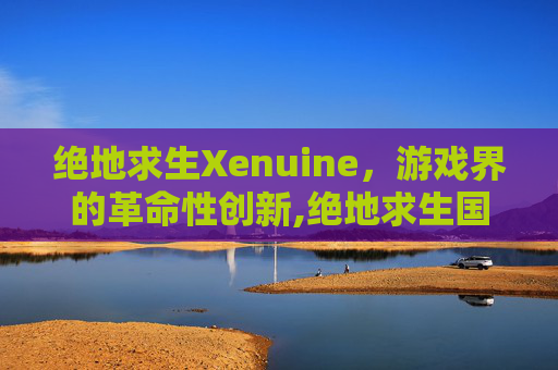 绝地求生Xenuine，游戏界的革命性创新,绝地求生国际服