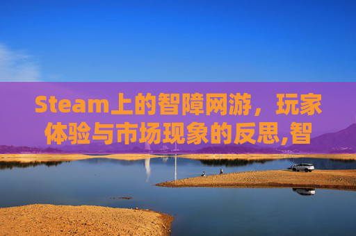 Steam上的智障网游，玩家体验与市场现象的反思,智障小游戏推荐