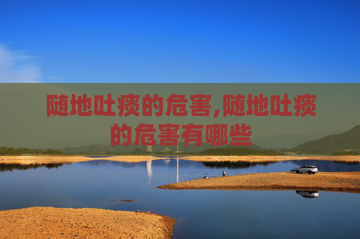 随地吐痰的危害,随地吐痰的危害有哪些