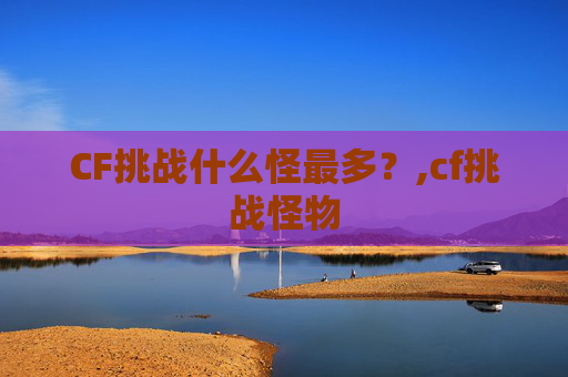 CF挑战什么怪最多？,cf挑战怪物