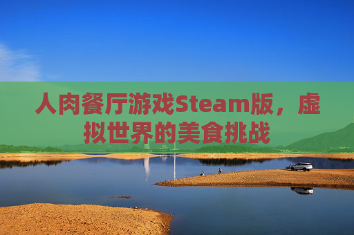 人肉餐厅游戏Steam版，虚拟世界的美食挑战