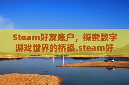 Steam好友账户，探索数字游戏世界的桥梁,steam好友账号