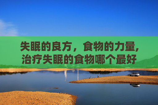 失眠的良方，食物的力量,治疗失眠的食物哪个最好