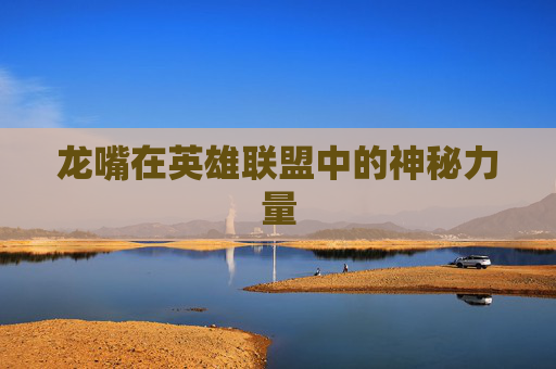 龙嘴在英雄联盟中的神秘力量