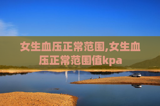 女生血压正常范围,女生血压正常范围值kpa