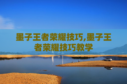 墨子王者荣耀技巧,墨子王者荣耀技巧教学